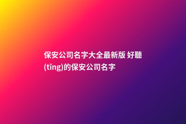 保安公司名字大全最新版 好聽(tīng)的保安公司名字-第1張-公司起名-玄機(jī)派